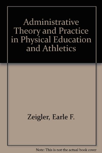 Stock image for Administrative Theory and Practice in Physical Education and Athletics: How to Function as an Administrator Knowledgeably and Effectively, Through Modern Management Leadership Concepts for sale by gearbooks