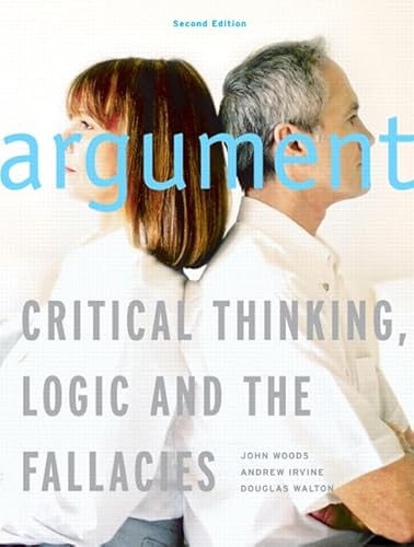 Argument: Critical Thinking, Logic, and the Fallacies, Second Canadian Edition (2nd Edition) (9780130399380) by Woods, John; Irvine, Andrew; Walton, Douglas