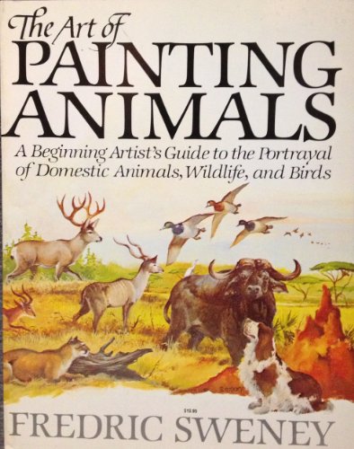 9780130477798: The Art of Painting Animals: A Beginning Artist's Guide to the Portrayal of Domestic Animals, Wildlife, an Birds