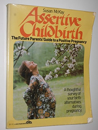 Assertive Childbirth: The Future Parents' Guide to a Politive Pregnancy (9780130496270) by Susan McKay