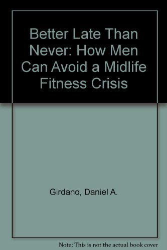 Better Late Than Never: How Men Can Avoid a Midlife Fitness Crisis (9780130747655) by Girdano, Daniel A.