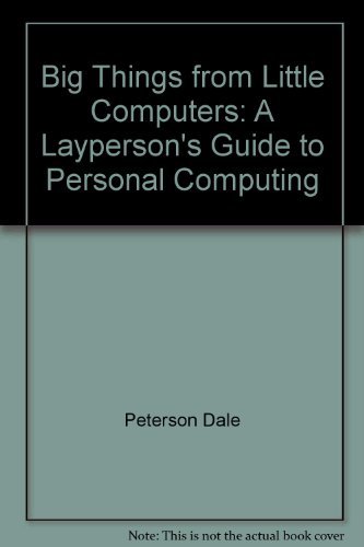 Big Things from Little Computers: A Layperson's Guide to Personal Computing (9780130778598) by Peterson, Dale