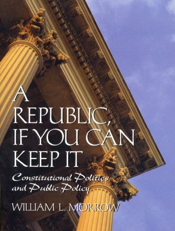 A Republic, If You Can Keep It: Constitutional Politics and Public Policy {FIRST EDITION}