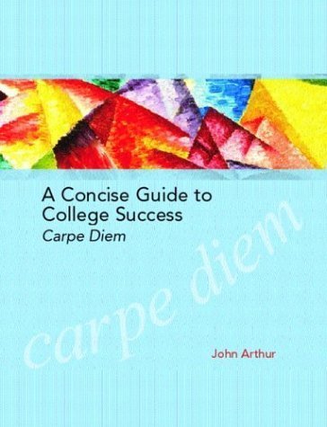 A Concise Guide to College Success: Carpe Diem - John Arthur