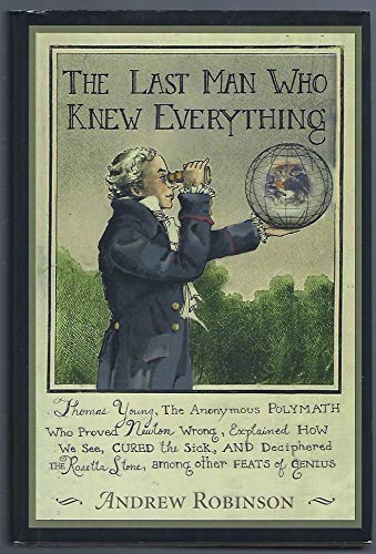 9780131343047: The Last Man Who Knew Everything: Thomas Young, The Anonymous Polymath Who Proved Newton Wrong, Explained How We See, Cured the Sick, and Deciph