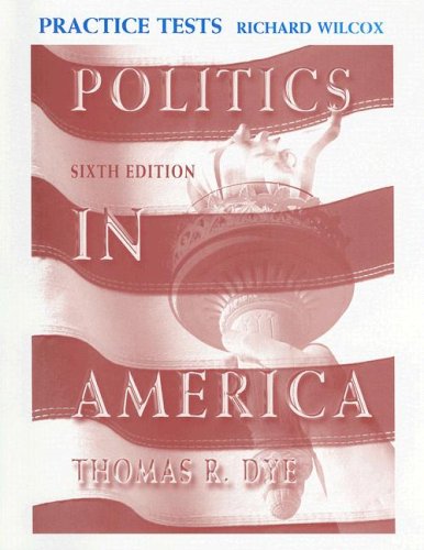 Politics in America Practice Tests (9780131534513) by Thomas R. Dye,Richard Wilcox,Clay Robison,L. Tucker Gibson Jr.