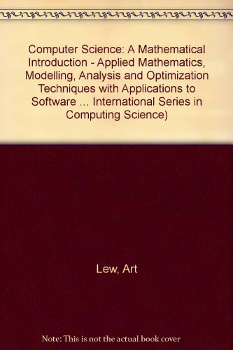 9780131642522: Computer Science: A Mathematical Introduction - Applied Mathematics, Modelling, Analysis and Optimization Techniques with Applications to Software ... International Series in Computing Science)