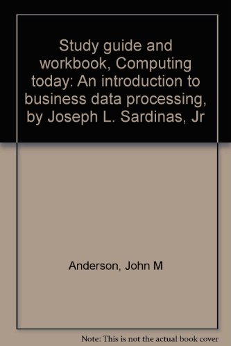 Study guide and workbook, Computing today: An introduction to business data processing, by Joseph L. Sardinas, Jr (9780131651005) by Anderson, John M