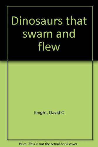 Dinosaurs that swam and flew (9780132146937) by Knight, David C