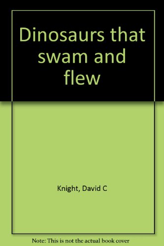 Dinosaurs That Swam and Flew - David C. Knight