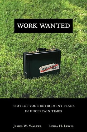 Work Wanted: Protect Your Retirement Plans in Uncertain Times (9780132354646) by Walker, James W.; Lewis, Linda H.