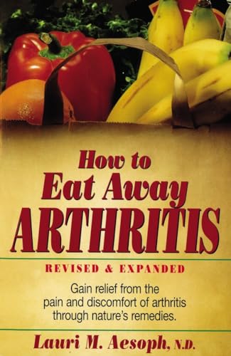 How to Eat Away Arthritis: Gain Relief from the Pain and Discomfort of Arthritis Through Nature's...