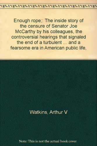 Beispielbild fr Enough Rope : The Inside Story of the Censure of Senator Joe McCarthy by His Colleagues, the Controversial Hearings That Signaled the End of a Turbulent Career and a Fearsome Era in American Public Life zum Verkauf von Better World Books: West