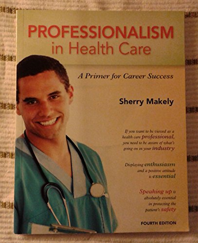 Professionalism in Health Care: A Primer for Career Success (4th Edition) (9780132840101) by Makely, Sherry