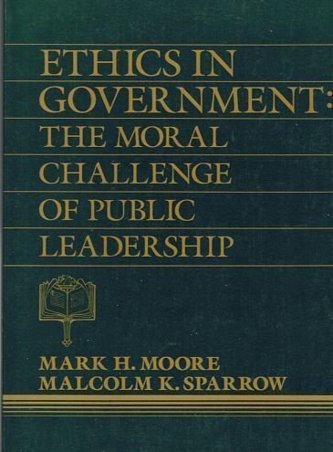 Ethics in Government: The Moral Challenge of Public Leadership (9780132902229) by Moore, Mark H.; Sparrow, Malcolm K.