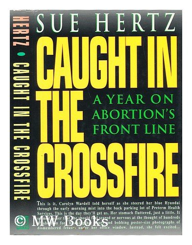 Caught in the Crossfire : A Year on Abortion's Front Line