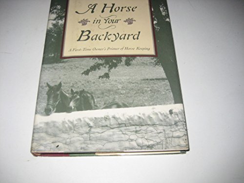 Stock image for A Horse in Your Backyard: A First-Time Owner's Primer of Horse Keeping for sale by Ergodebooks