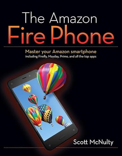 The Amazon Fire Phone: Master Your Amazon Smartphone Including Firefly, Mayday, Prime, and All th...