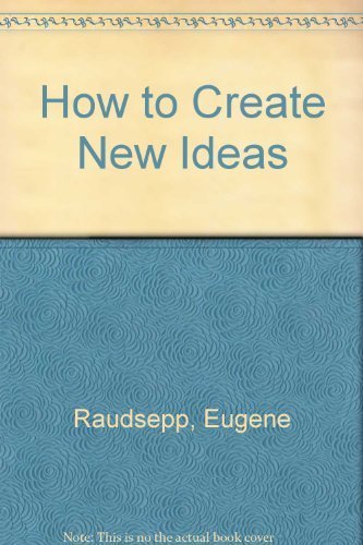 How to Create New Ideas : For Corporate Profits and Personal Success - Eugene Raudsepp