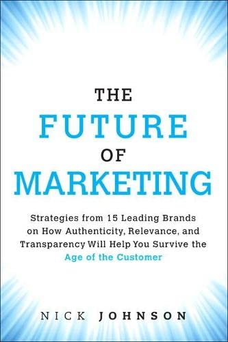 Beispielbild fr The Future of Marketing: Strategies from 15 Leading Brands on How Authenticity, Relevance, and Transparency Will Help You Survive the Age of the Customer zum Verkauf von SecondSale