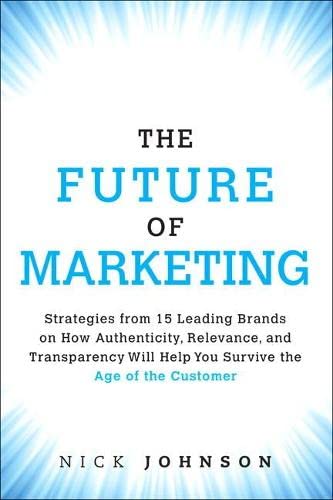 Imagen de archivo de The Future of Marketing: Strategies from 15 Leading Brands on How Authenticity, Relevance, and Transparency Will Help You Survive the Age of the Customer a la venta por SecondSale