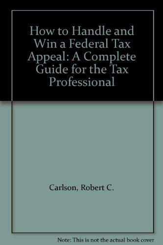 How to Handle and Win a Federal Tax Appeal: A Complete Guide for the Tax Professional (9780134106304) by Carlson, Robert C.