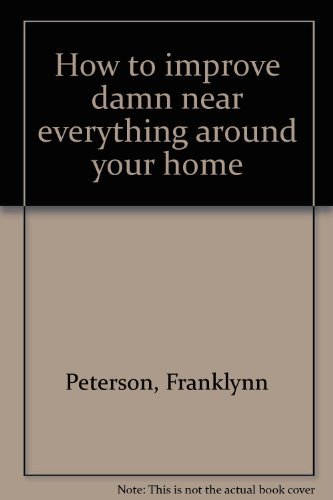 How to improve damn near everything around your home (9780134130132) by Peterson, Franklynn