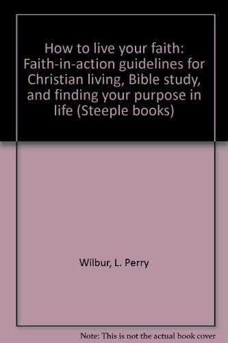9780134168500: How to live your faith: Faith-in-action guidelines for Christian living, Bible study, and finding your purpose in life (Steeple books)