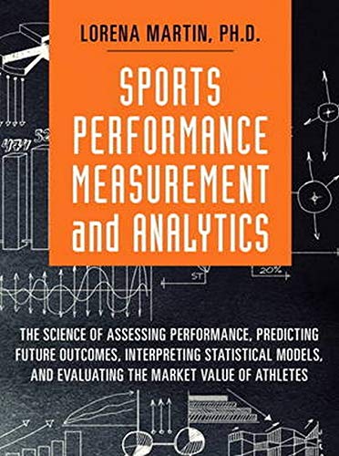 9780134193304: Sports Performance Measurement and Analytics: The Science of Assessing Performance, Predicting Future Outcomes, Interpreting Statistical Models, and Evaluat