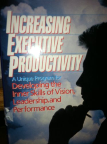Stock image for Increasing Executive Productivity: A Unique Program for Developing the Inner Skills of Vision, Leadership, and Performance for sale by Wonder Book