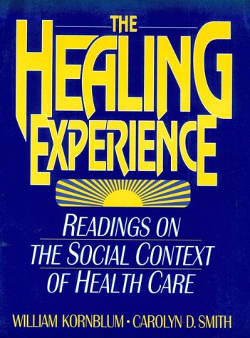 The Healing Experience: Readings on the Social Context of Health Care (9780135010402) by Kornblum, William; Smith, Carolyn D.