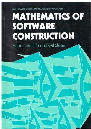Stock image for Mathematics of Software Construction (Ellis Horwood Series in Mathematics and Its Applications) for sale by Reuseabook