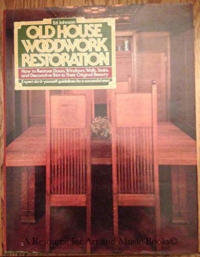 Stock image for Old House Woodwork Restoration: How to Restore Doors, Windows, Walls, Stairs, and Decorative Trim to Their Original Beauty for sale by Dunaway Books