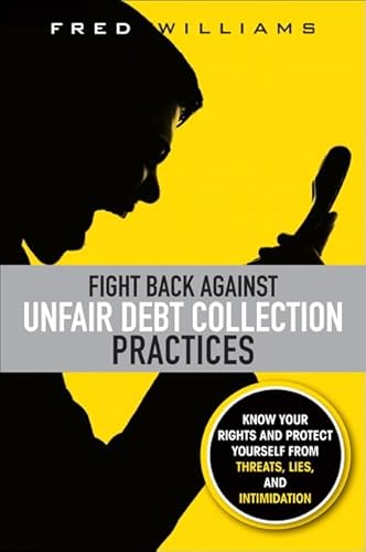 Fight Back Against Unfair Debt Collection Practices: Know Your Rights and Protect Yourself from Threats, Lies, and Intimidation (9780137058303) by Williams, Fred