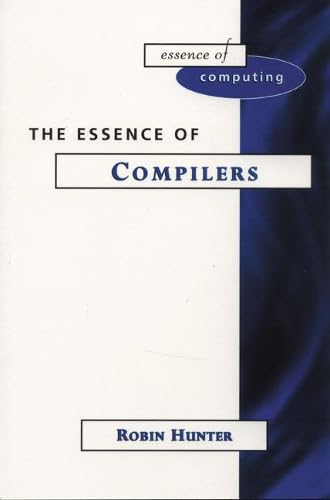 The Essence of Compilers (The Essence of Computing Series) (9780137278350) by Hunter, Robin