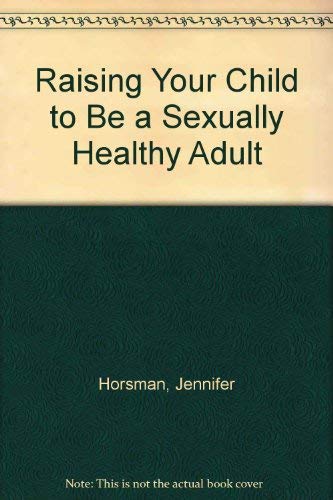 Raising Your Child to Be a Sexually Healthy Adult (9780137527335) by Horsman, Jennifer; Schwartz, Bernard