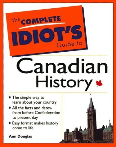 The Complete Idiot's Guide to Canadian History: The Simple Way to Learn about Your Country, All the Facts and Dates from before Confederation to ... Come to Life by Ann Douglas (1997-05-03) (9780137791262) by Ann Douglas