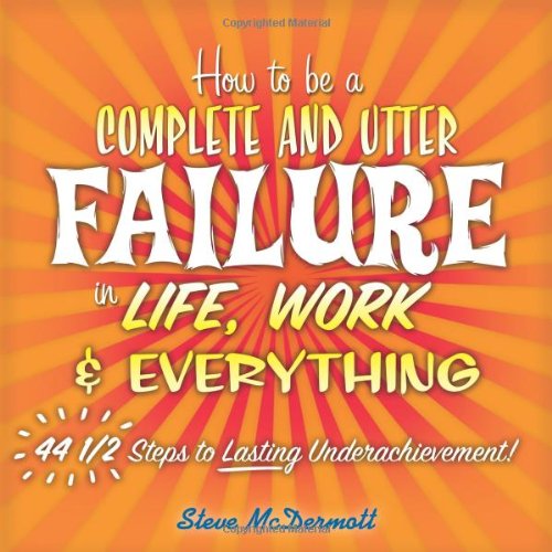 9780138138103: How to Be a Complete and Utter Failure in Life, Work & Everything: 44 1/2 Steps to Lasting Underachievement