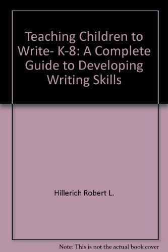 Teaching Children to Write, K-8: A Complete Guide to Developing Writing Skills (9780138918057) by Hillerich, Robert L.