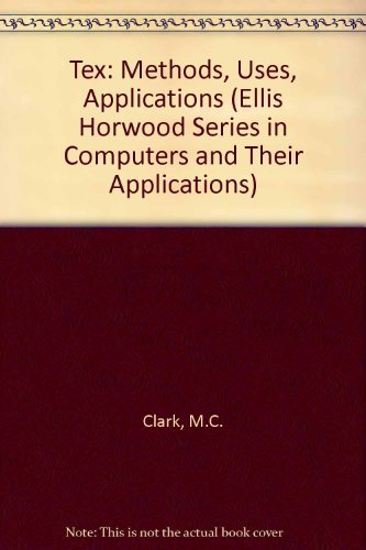 Tex Applications, Uses, Methods (Ellis Horwood Series in Computers & Their Applications) (9780139122965) by Clark, Malcolm