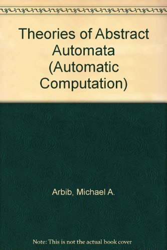 Theories of abstract automata (Prentice-Hall series in automatic computation) (9780139133688) by Arbib, Michael A