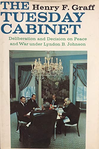 The Tuesday Cabinet; deliberation and decision on peace and war under Lyndon B. Johnson, (9780139325823) by Graff, Henry F