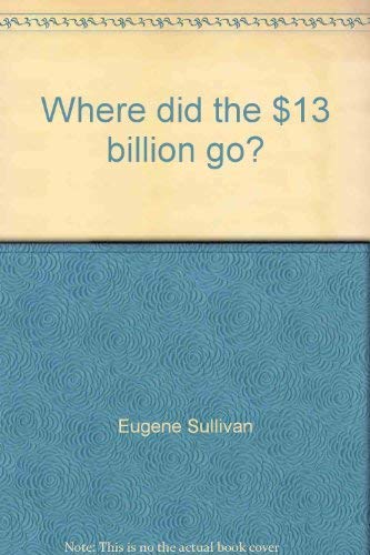 Beispielbild fr Where Did the $13 Billion Go? zum Verkauf von Better World Books