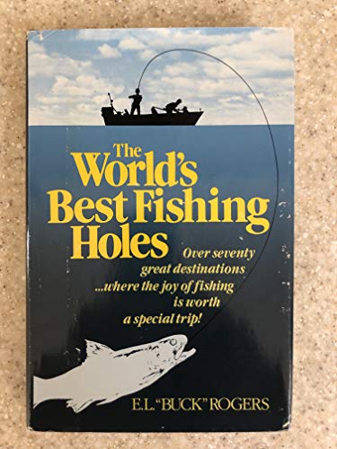 The World's Best Fishing Holes : Over Seventy Great Destinations Where the Joy of Fishing Is Wort...