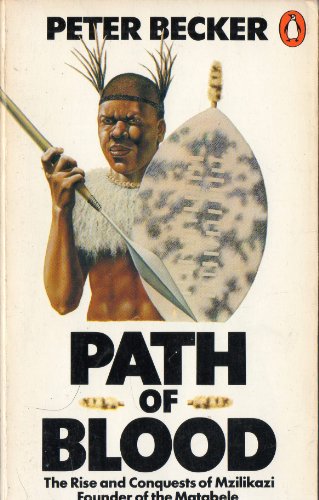 Path of Blood: The Rise And Conquests of Mzilikazi, Founder of the Matabele Tribe of Southern Africa - Becker, Peter