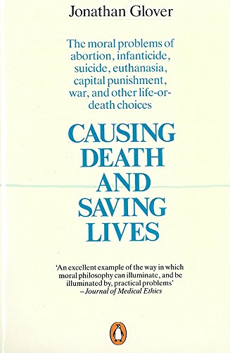 Causing Death and Saving Lives: The Moral Problems of Abortion, Infanticide, Suicide, Euthanasia, Capital Punishment, War, and Other Life-or-Death Choices (9780140134797) by Glover, Jonathan