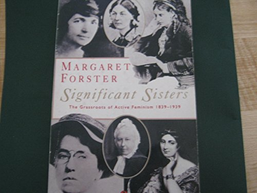 Significant Sisters: The Grassroots of Active Feminism 1839-1939 - Margaret Forster