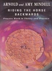 Imagen de archivo de Riding the Horse Backwards : Process Work in Theory and Practice a la venta por Better World Books: West