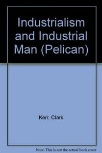 Stock image for Industrialism and industrial man,: The problems of labour and management in economic growth; with a postscript (Pelican sociology) for sale by Book Deals