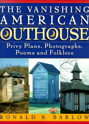 The Vanishing American Outhouse : Privy Plans, Photographs, Poems and Folklore